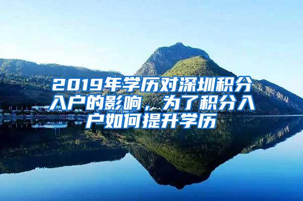 2019年学历对深圳积分入户的影响，为了积分入户如何提升学历