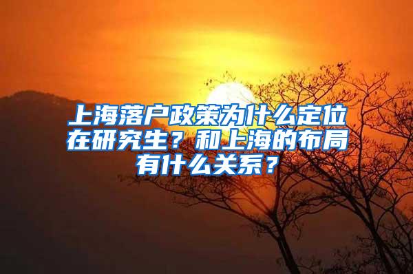 上海落户政策为什么定位在研究生？和上海的布局有什么关系？