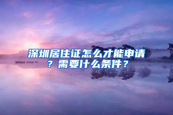 深圳居住证怎么才能申请？需要什么条件？