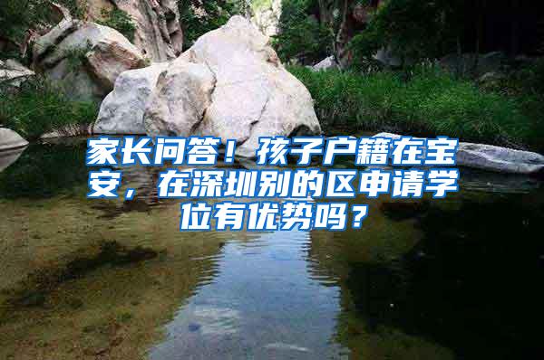 家长问答！孩子户籍在宝安，在深圳别的区申请学位有优势吗？