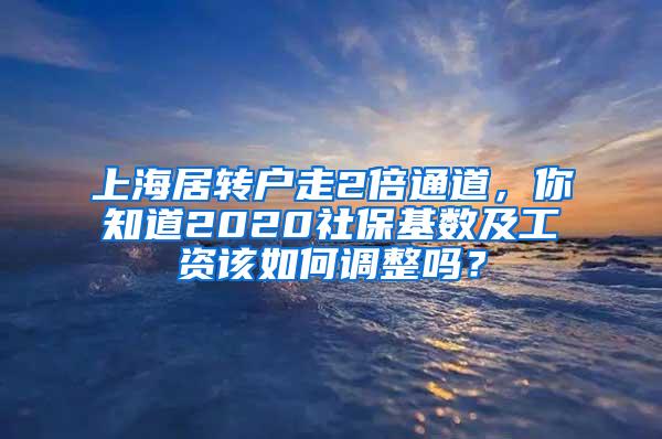 上海居转户走2倍通道，你知道2020社保基数及工资该如何调整吗？