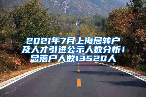 2021年7月上海居转户及人才引进公示人数分析！总落户人数13520人