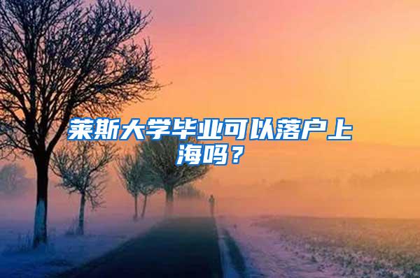 莱斯大学毕业可以落户上海吗？