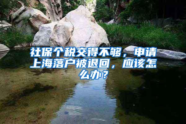 社保个税交得不够，申请上海落户被退回，应该怎么办？