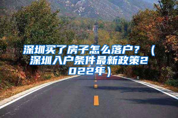 深圳买了房子怎么落户？（深圳入户条件最新政策2022年）