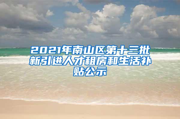 2021年南山区第十三批新引进人才租房和生活补贴公示