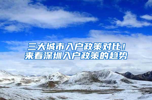 三大城市入户政策对比！来看深圳入户政策的趋势