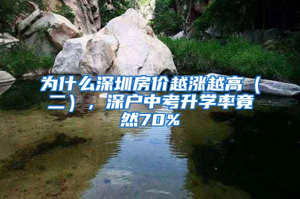 为什么深圳房价越涨越高（二），深户中考升学率竟然70%