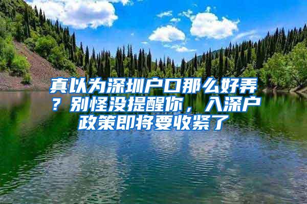 真以为深圳户口那么好弄？别怪没提醒你，入深户政策即将要收紧了