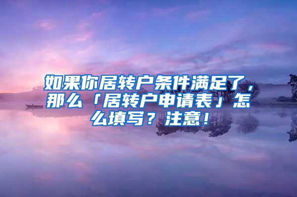 如果你居转户条件满足了，那么「居转户申请表」怎么填写？注意！