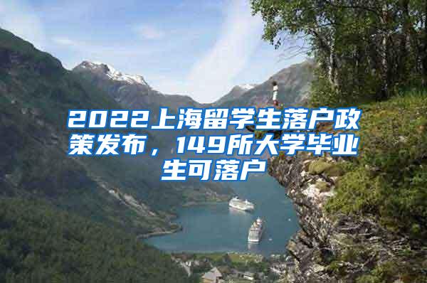 2022上海留学生落户政策发布，149所大学毕业生可落户