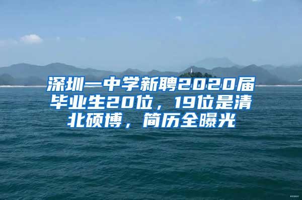 深圳一中学新聘2020届毕业生20位，19位是清北硕博，简历全曝光