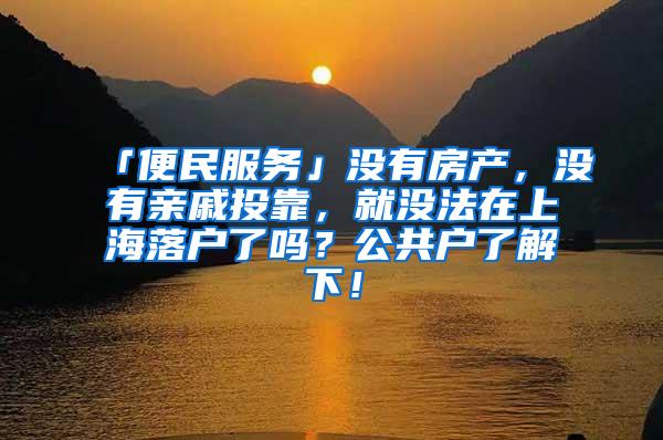 「便民服务」没有房产，没有亲戚投靠，就没法在上海落户了吗？公共户了解下！