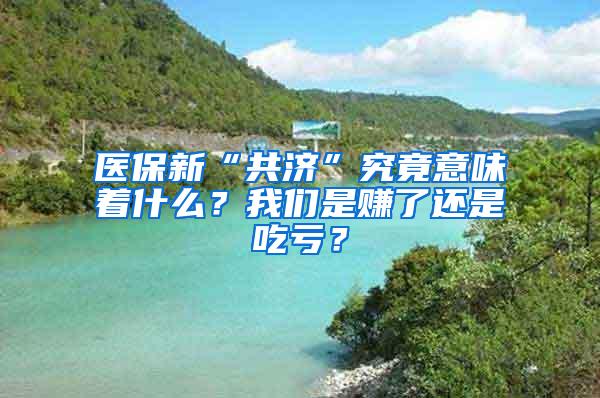 医保新“共济”究竟意味着什么？我们是赚了还是吃亏？