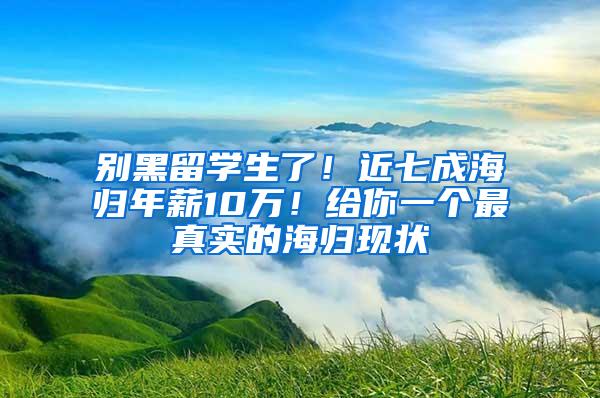 别黑留学生了！近七成海归年薪10万！给你一个最真实的海归现状