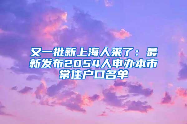 又一批新上海人来了：最新发布2054人申办本市常住户口名单