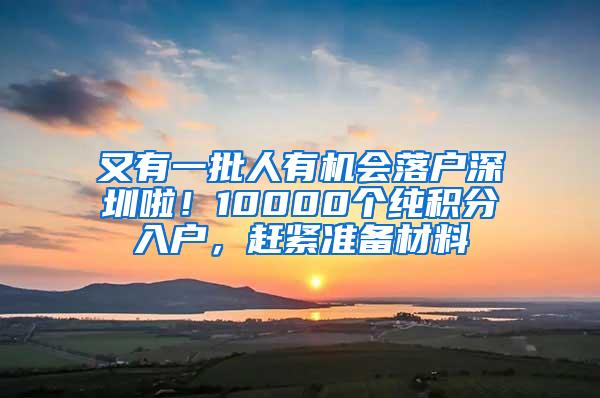 又有一批人有机会落户深圳啦！10000个纯积分入户，赶紧准备材料