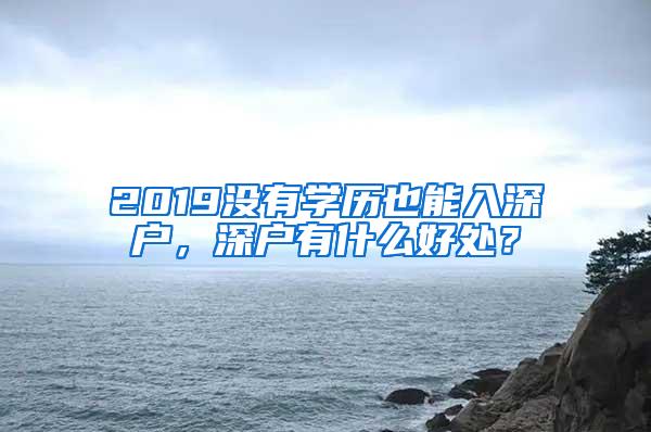 2019没有学历也能入深户，深户有什么好处？