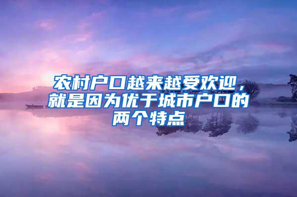 农村户口越来越受欢迎，就是因为优于城市户口的两个特点