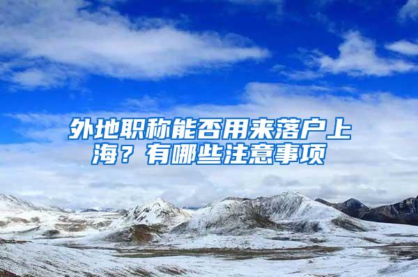 外地职称能否用来落户上海？有哪些注意事项