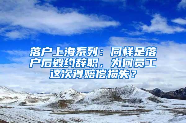 落户上海系列：同样是落户后毁约辞职，为何员工这次得赔偿损失？