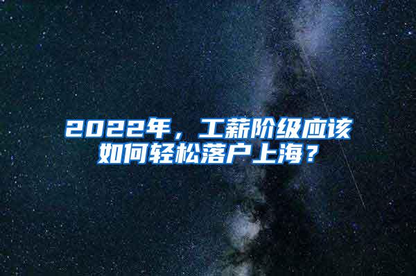 2022年，工薪阶级应该如何轻松落户上海？