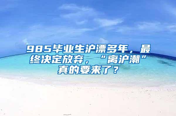 985毕业生沪漂多年，最终决定放弃，“离沪潮”真的要来了？