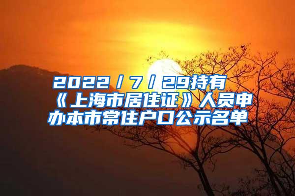 2022／7／29持有《上海市居住证》人员申办本市常住户口公示名单