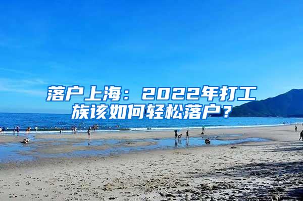 落户上海：2022年打工族该如何轻松落户？