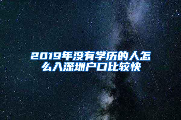 2019年没有学历的人怎么入深圳户口比较快