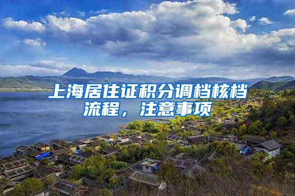 上海居住证积分调档核档流程，注意事项