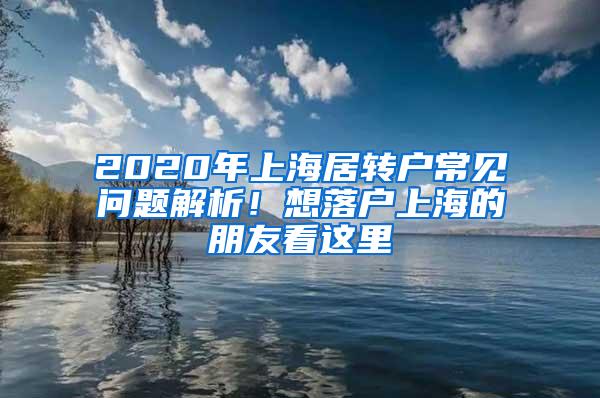 2020年上海居转户常见问题解析！想落户上海的朋友看这里→