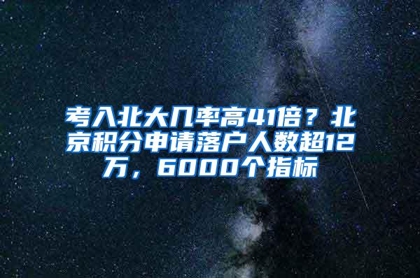 考入北大几率高41倍？北京积分申请落户人数超12万，6000个指标