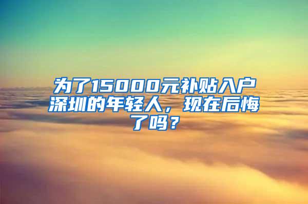 为了15000元补贴入户深圳的年轻人，现在后悔了吗？