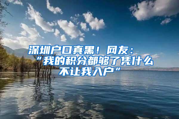 深圳户口真黑！网友：“我的积分都够了凭什么不让我入户”