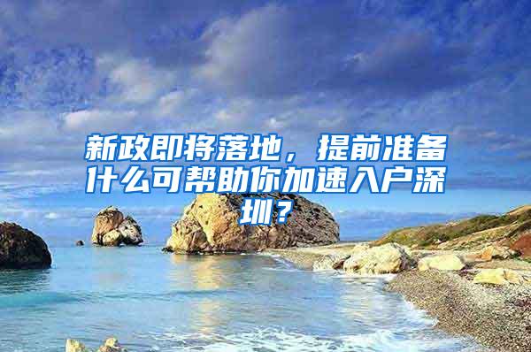 新政即将落地，提前准备什么可帮助你加速入户深圳？