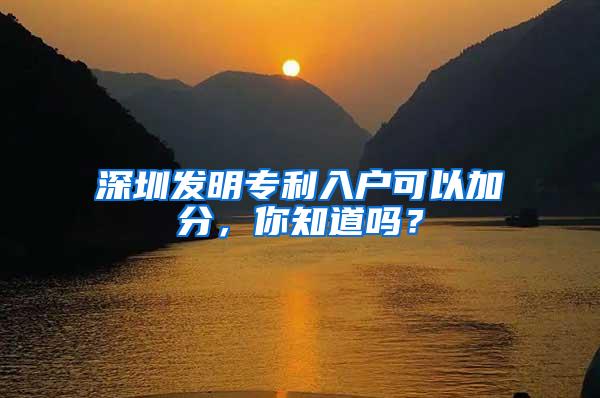 深圳发明专利入户可以加分，你知道吗？