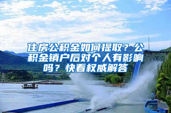 住房公积金如何提取？公积金销户后对个人有影响吗？快看权威解答