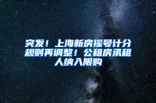 突发！上海新房摇号计分规则再调整！公租房承租人纳入限购