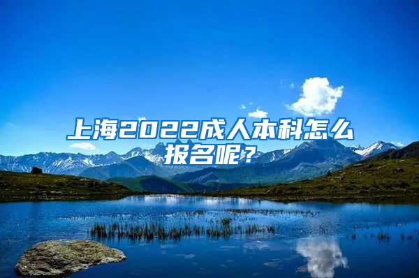 上海2022成人本科怎么报名呢？