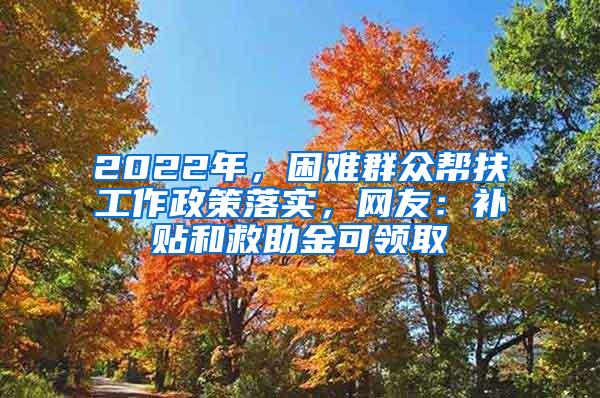 2022年，困难群众帮扶工作政策落实，网友：补贴和救助金可领取