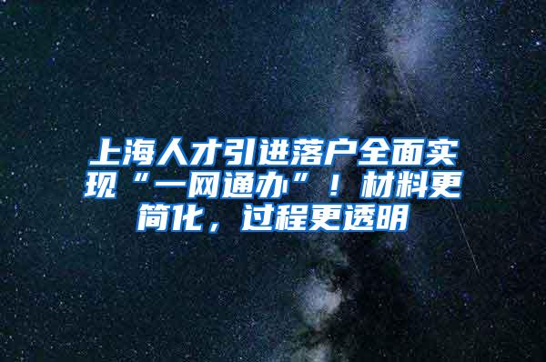 上海人才引进落户全面实现“一网通办”！材料更简化，过程更透明