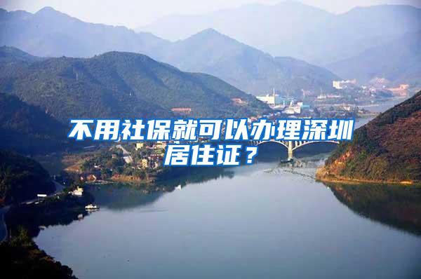 不用社保就可以办理深圳居住证？