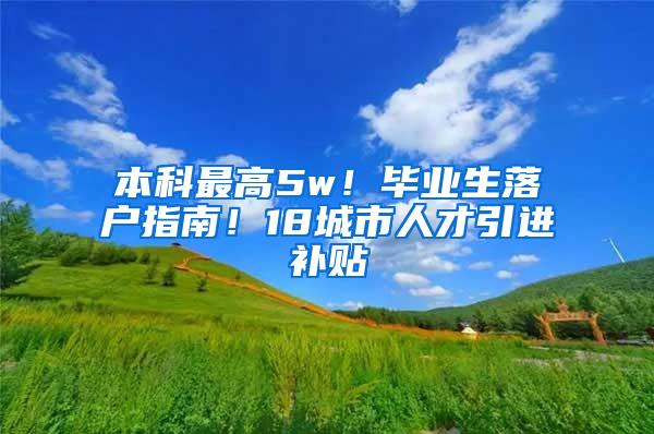 本科最高5w！毕业生落户指南！18城市人才引进补贴