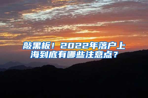 敲黑板！2022年落户上海到底有哪些注意点？