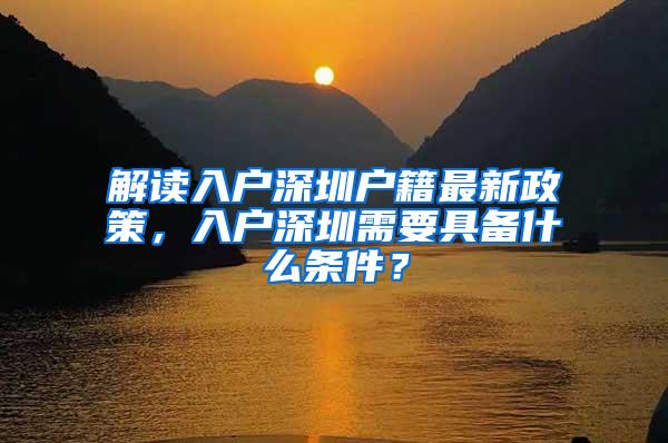 解读入户深圳户籍最新政策，入户深圳需要具备什么条件？