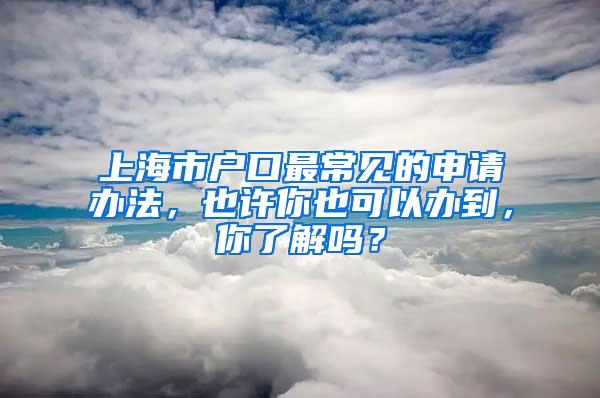 上海市户口最常见的申请办法，也许你也可以办到，你了解吗？