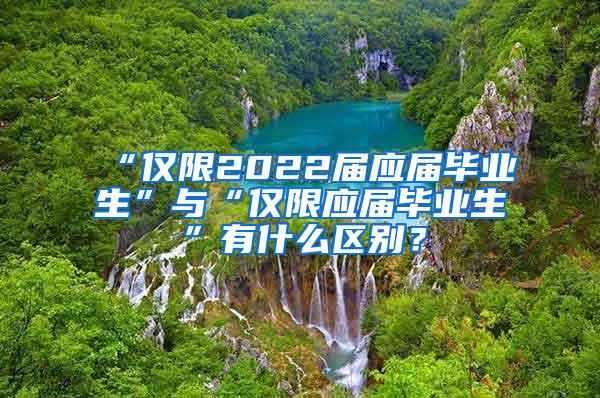 “仅限2022届应届毕业生”与“仅限应届毕业生”有什么区别？