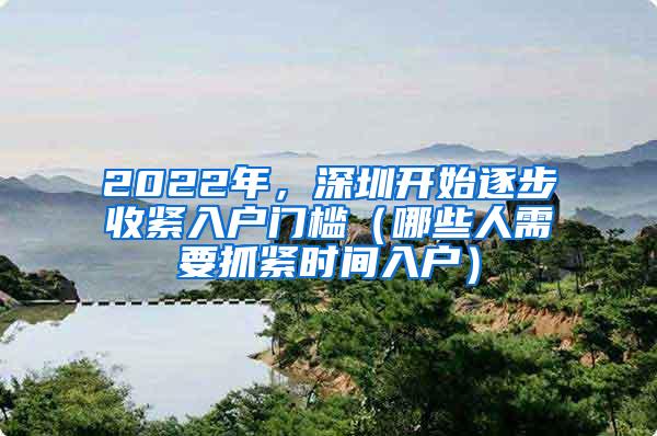 2022年，深圳开始逐步收紧入户门槛（哪些人需要抓紧时间入户）