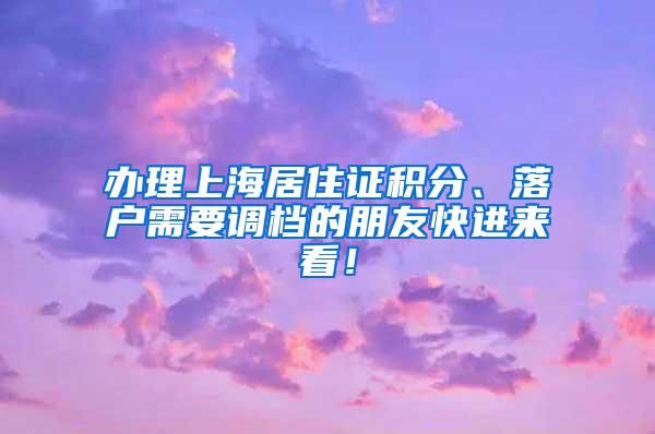 办理上海居住证积分、落户需要调档的朋友快进来看！